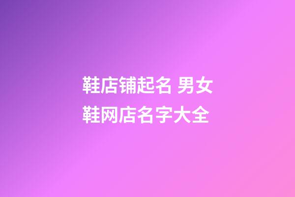 鞋店铺起名 男女鞋网店名字大全-第1张-店铺起名-玄机派